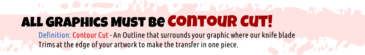 Definition: Contour Cut - An Outline that surrounds your graphic where our knife blade
Trims at the edge of your artwork to make the transfer in one piece.
