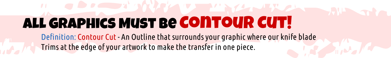 Definition: Contour Cut - An Outline that surrounds your graphic where our knife blade
Trims at the edge of your artwork to make the transfer in one piece.
